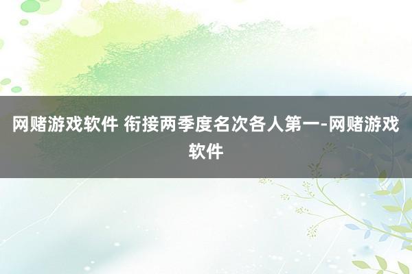 网赌游戏软件 衔接两季度名次各人第一-网赌游戏软件