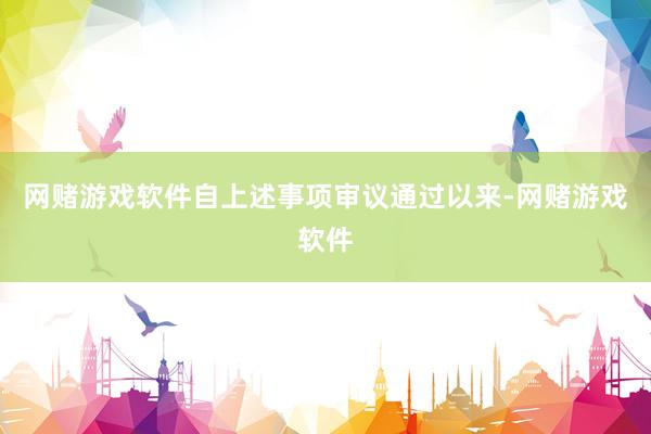 网赌游戏软件自上述事项审议通过以来-网赌游戏软件