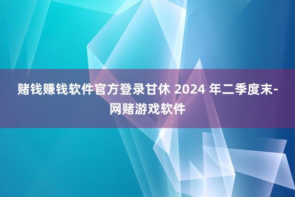 赌钱赚钱软件官方登录甘休 2024 年二季度末-网赌游戏软件