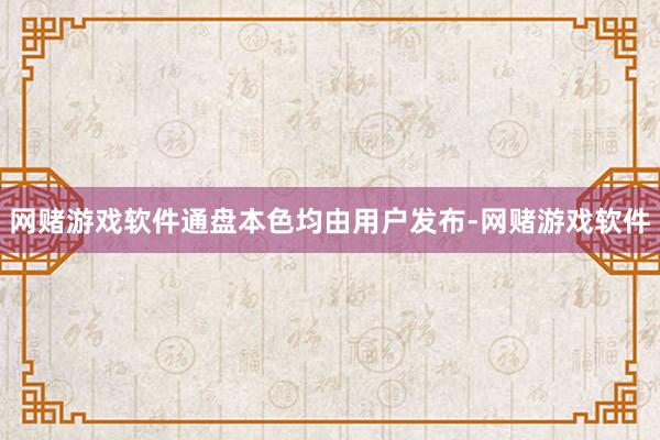 网赌游戏软件通盘本色均由用户发布-网赌游戏软件