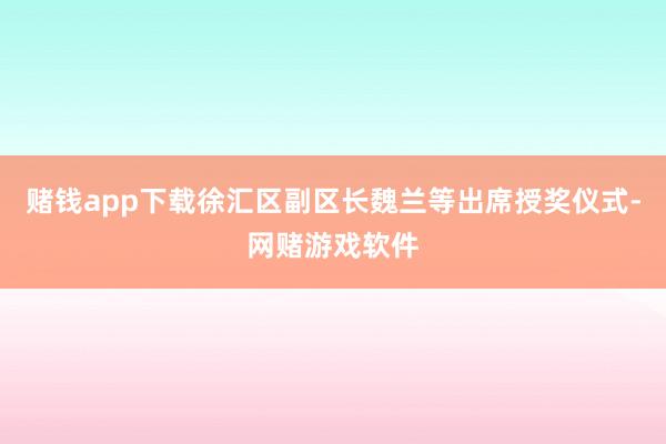赌钱app下载徐汇区副区长魏兰等出席授奖仪式-网赌游戏软件