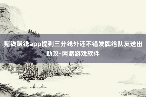 赌钱赚钱app提到三分线外还不错发牌给队友送出助攻-网赌游戏软件
