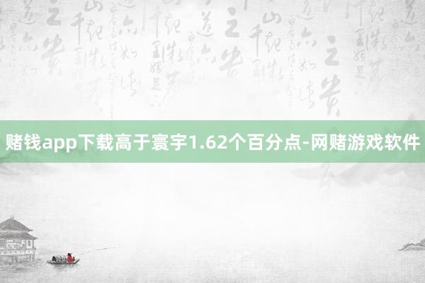 赌钱app下载高于寰宇1.62个百分点-网赌游戏软件