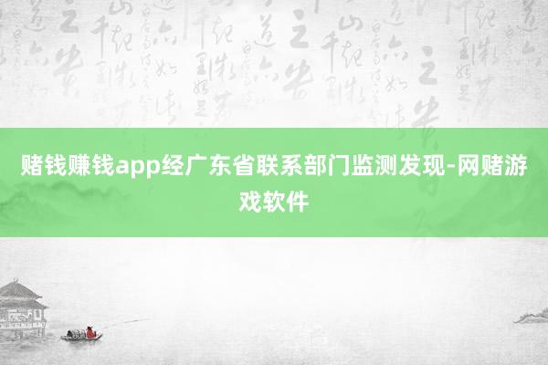 赌钱赚钱app经广东省联系部门监测发现-网赌游戏软件