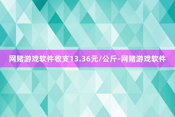 网赌游戏软件收支13.36元/公斤-网赌游戏软件