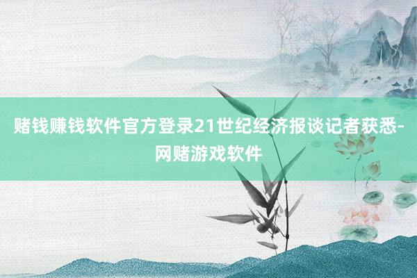 赌钱赚钱软件官方登录21世纪经济报谈记者获悉-网赌游戏软件