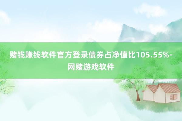 赌钱赚钱软件官方登录债券占净值比105.55%-网赌游戏软件
