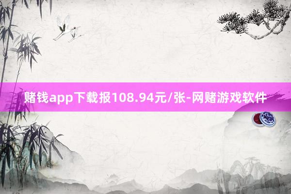 赌钱app下载报108.94元/张-网赌游戏软件