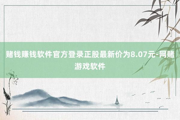 赌钱赚钱软件官方登录正股最新价为8.07元-网赌游戏软件