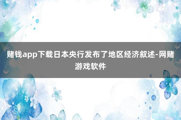 赌钱app下载日本央行发布了地区经济叙述-网赌游戏软件