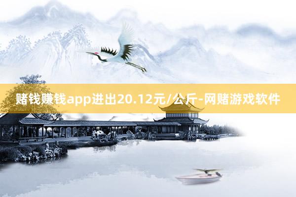赌钱赚钱app进出20.12元/公斤-网赌游戏软件