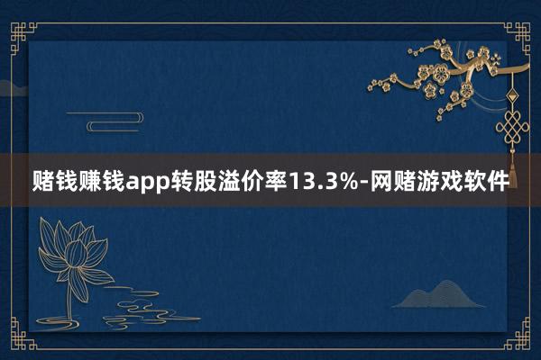 赌钱赚钱app转股溢价率13.3%-网赌游戏软件