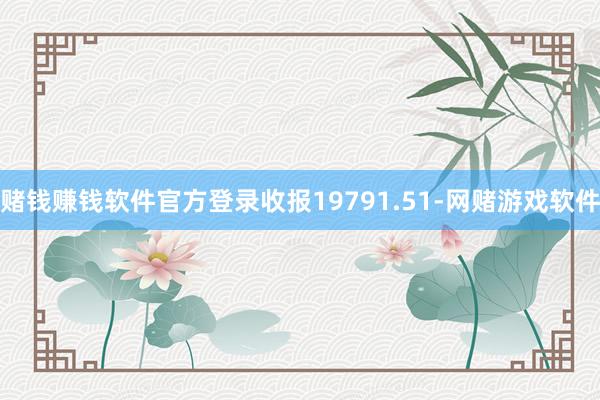 赌钱赚钱软件官方登录收报19791.51-网赌游戏软件