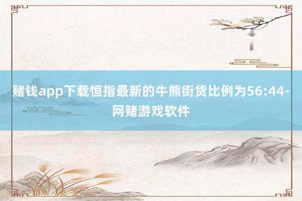 赌钱app下载恒指最新的牛熊街货比例为56:44-网赌游戏软件