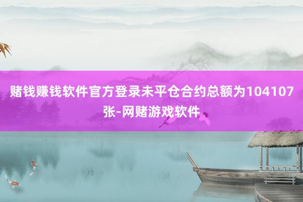 赌钱赚钱软件官方登录未平仓合约总额为104107张-网赌游戏软件