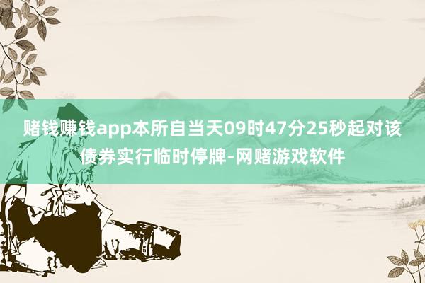 赌钱赚钱app本所自当天09时47分25秒起对该债券实行临时停牌-网赌游戏软件