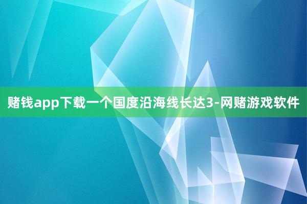 赌钱app下载一个国度沿海线长达3-网赌游戏软件