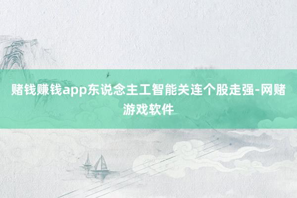 赌钱赚钱app东说念主工智能关连个股走强-网赌游戏软件