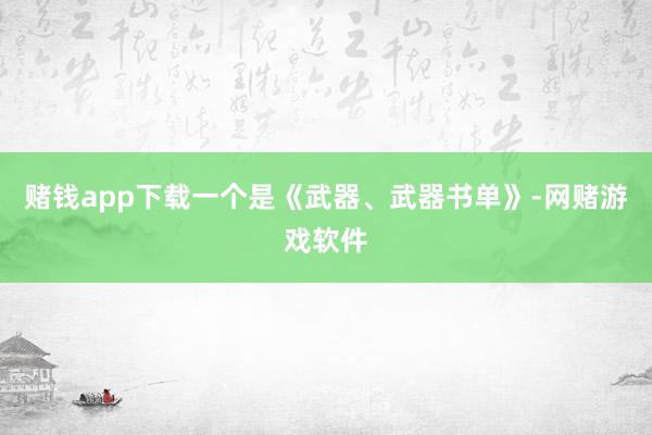 赌钱app下载一个是《武器、武器书单》-网赌游戏软件