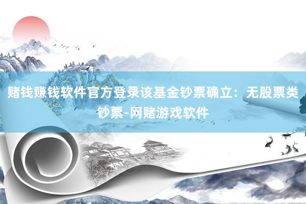 赌钱赚钱软件官方登录该基金钞票确立：无股票类钞票-网赌游戏软件