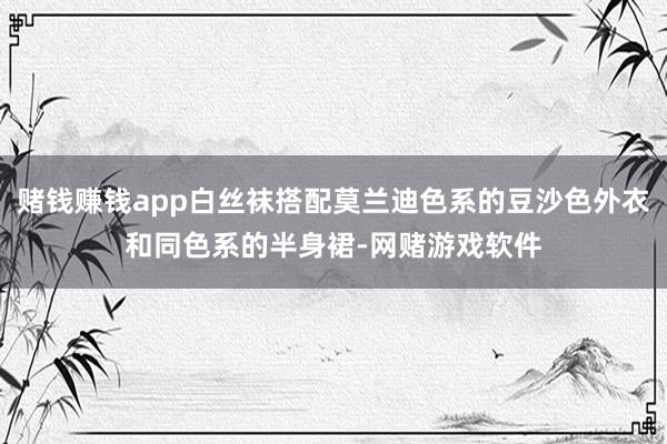 赌钱赚钱app白丝袜搭配莫兰迪色系的豆沙色外衣和同色系的半身裙-网赌游戏软件