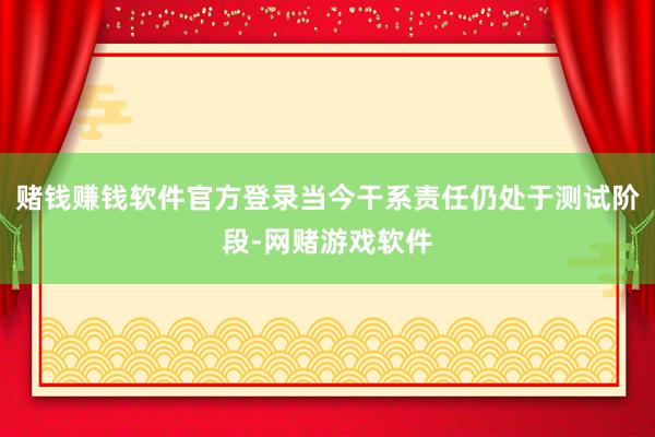 赌钱赚钱软件官方登录当今干系责任仍处于测试阶段-网赌游戏软件