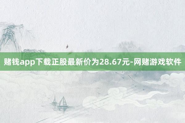 赌钱app下载正股最新价为28.67元-网赌游戏软件