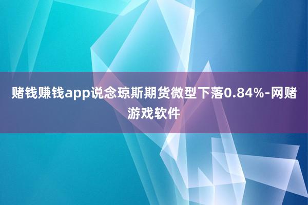 赌钱赚钱app说念琼斯期货微型下落0.84%-网赌游戏软件
