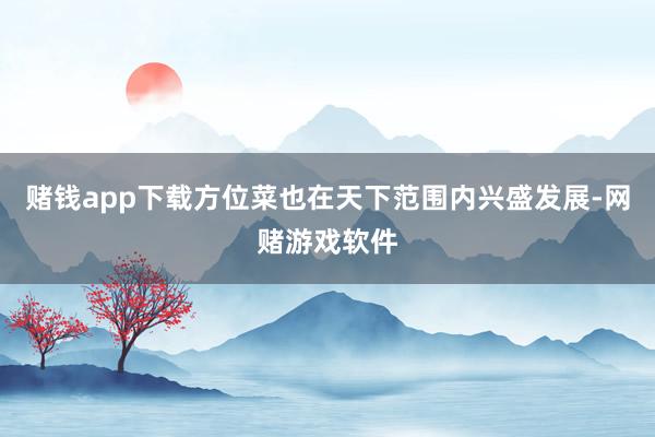 赌钱app下载方位菜也在天下范围内兴盛发展-网赌游戏软件