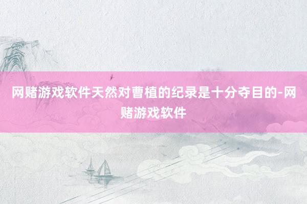 网赌游戏软件天然对曹植的纪录是十分夺目的-网赌游戏软件
