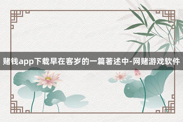 赌钱app下载早在客岁的一篇著述中-网赌游戏软件