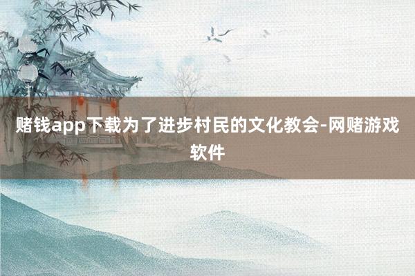 赌钱app下载为了进步村民的文化教会-网赌游戏软件