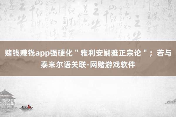 赌钱赚钱app强硬化＂雅利安娴雅正宗论＂；若与泰米尔语关联-网赌游戏软件
