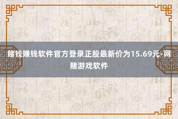 赌钱赚钱软件官方登录正股最新价为15.69元-网赌游戏软件