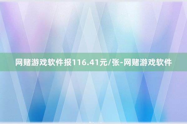 网赌游戏软件报116.41元/张-网赌游戏软件