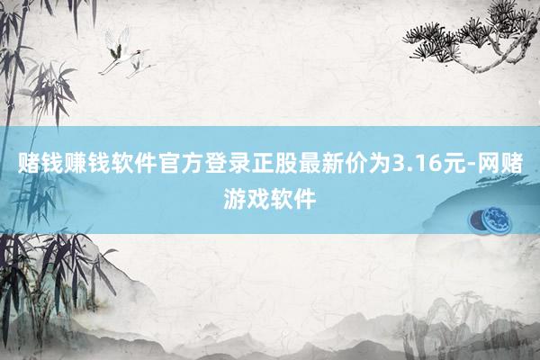 赌钱赚钱软件官方登录正股最新价为3.16元-网赌游戏软件
