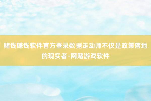 赌钱赚钱软件官方登录数据走动师不仅是政策落地的现实者-网赌游戏软件