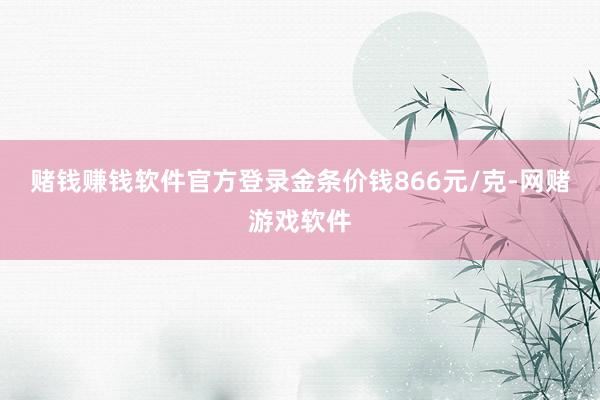 赌钱赚钱软件官方登录金条价钱866元/克-网赌游戏软件