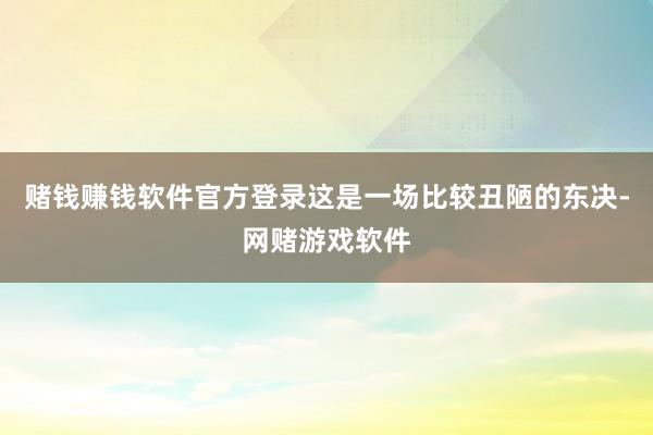 赌钱赚钱软件官方登录这是一场比较丑陋的东决-网赌游戏软件