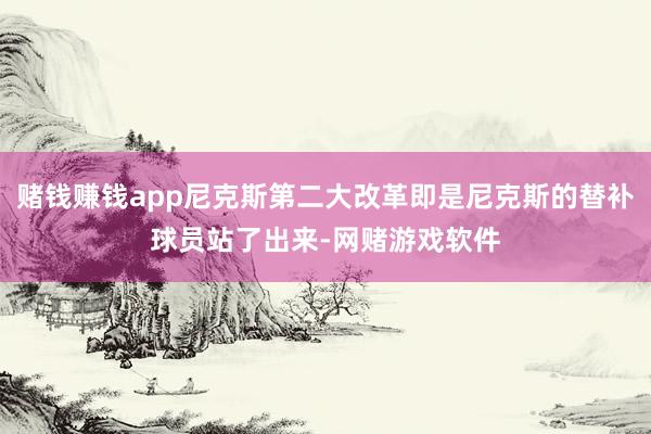 赌钱赚钱app尼克斯第二大改革即是尼克斯的替补球员站了出来-网赌游戏软件
