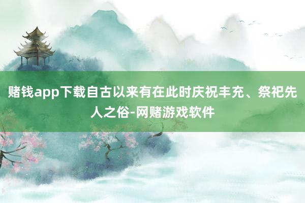 赌钱app下载自古以来有在此时庆祝丰充、祭祀先人之俗-网赌游戏软件