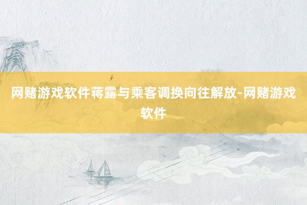 网赌游戏软件蒋露与乘客调换　　向往解放-网赌游戏软件