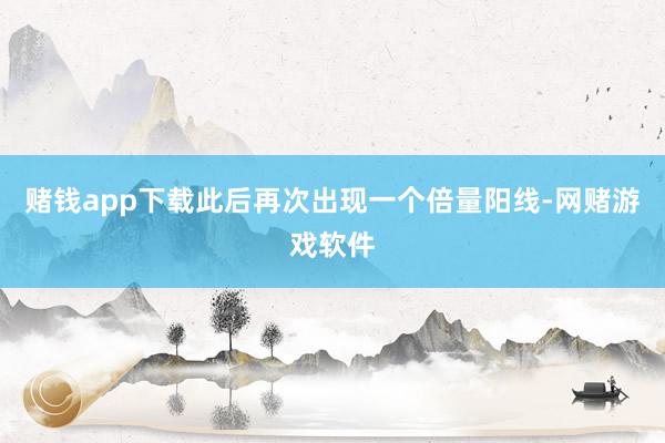 赌钱app下载此后再次出现一个倍量阳线-网赌游戏软件