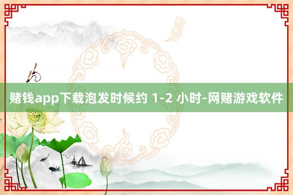赌钱app下载泡发时候约 1-2 小时-网赌游戏软件