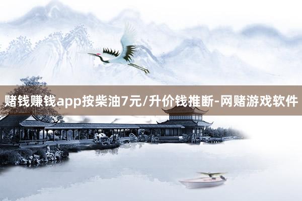 赌钱赚钱app按柴油7元/升价钱推断-网赌游戏软件