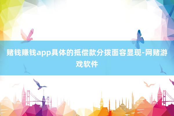 赌钱赚钱app具体的抵偿款分拨面容显现-网赌游戏软件