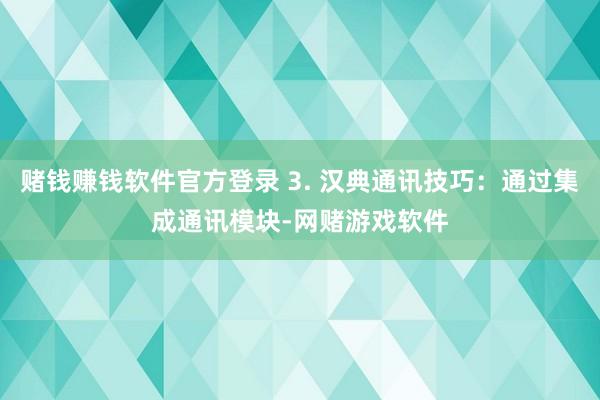 赌钱赚钱软件官方登录 3. 汉典通讯技巧:通过集成通讯模块-网赌游戏软件