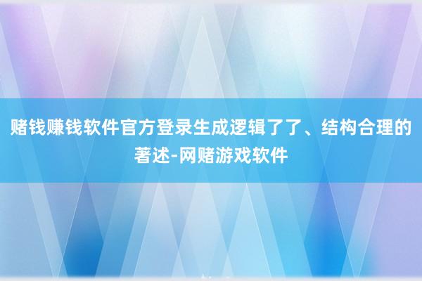 赌钱赚钱软件官方登录生成逻辑了了、结构合理的著述-网赌游戏软件
