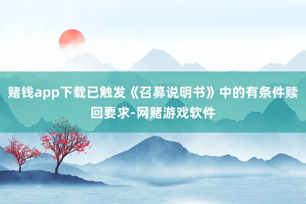 赌钱app下载已触发《召募说明书》中的有条件赎回要求-网赌游戏软件