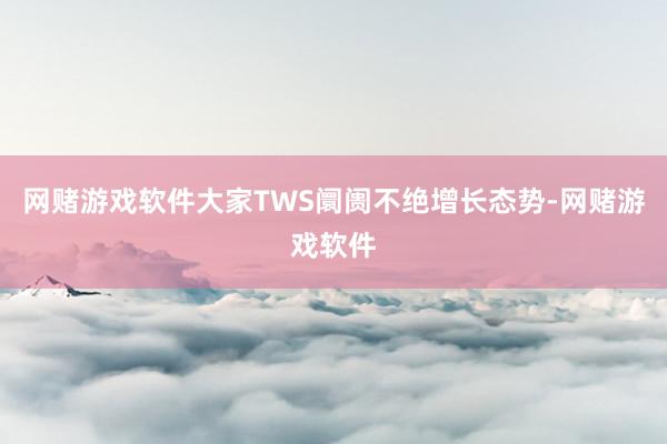 网赌游戏软件大家TWS阛阓不绝增长态势-网赌游戏软件